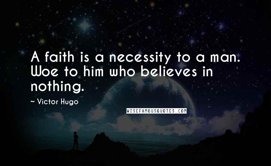 Victor Hugo Quotes: A faith is a necessity to a man. Woe to him who believes in nothing.