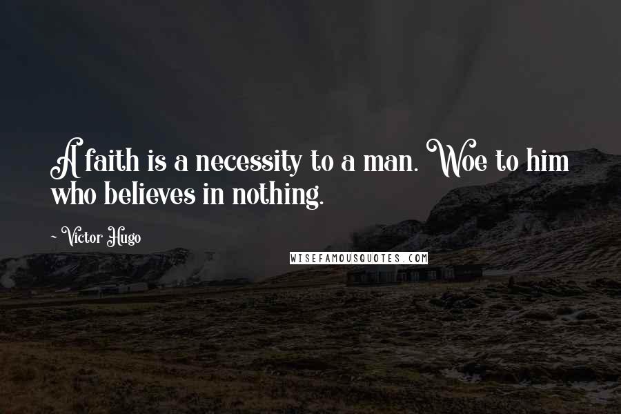Victor Hugo Quotes: A faith is a necessity to a man. Woe to him who believes in nothing.