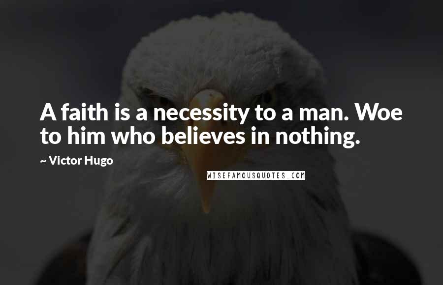 Victor Hugo Quotes: A faith is a necessity to a man. Woe to him who believes in nothing.