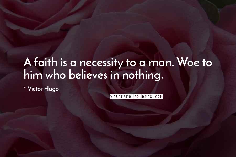 Victor Hugo Quotes: A faith is a necessity to a man. Woe to him who believes in nothing.