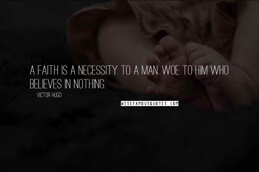 Victor Hugo Quotes: A faith is a necessity to a man. Woe to him who believes in nothing.