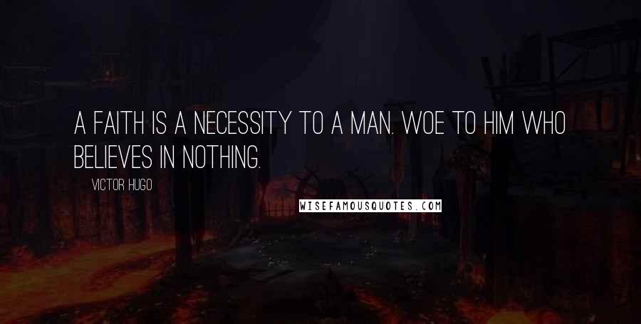 Victor Hugo Quotes: A faith is a necessity to a man. Woe to him who believes in nothing.