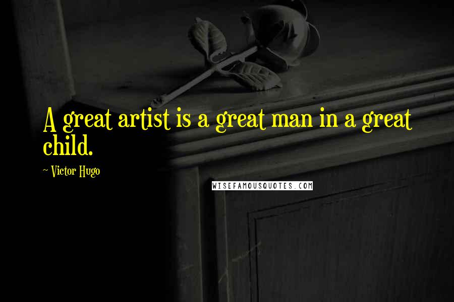Victor Hugo Quotes: A great artist is a great man in a great child.