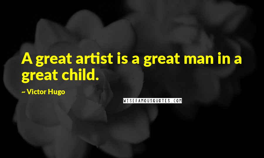 Victor Hugo Quotes: A great artist is a great man in a great child.