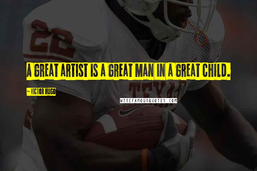 Victor Hugo Quotes: A great artist is a great man in a great child.