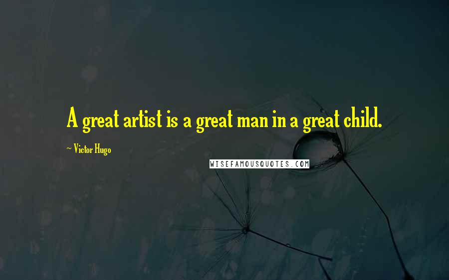 Victor Hugo Quotes: A great artist is a great man in a great child.
