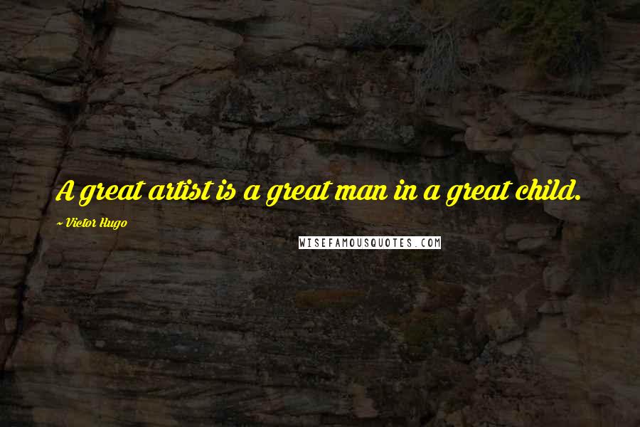 Victor Hugo Quotes: A great artist is a great man in a great child.