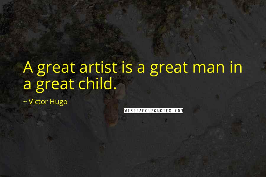 Victor Hugo Quotes: A great artist is a great man in a great child.