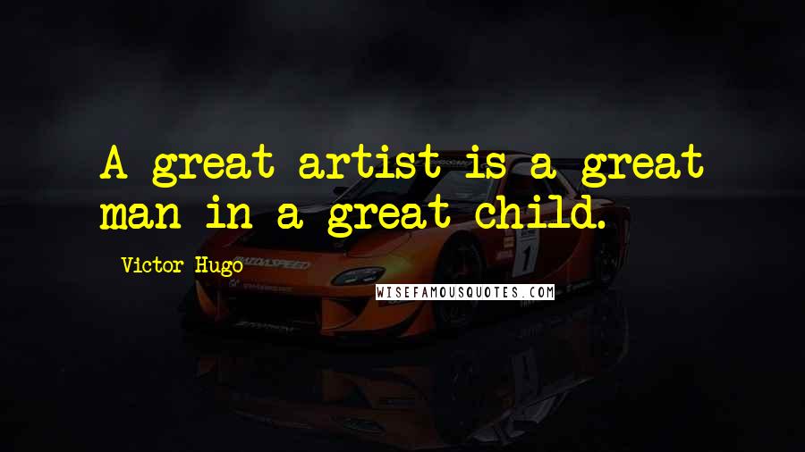 Victor Hugo Quotes: A great artist is a great man in a great child.