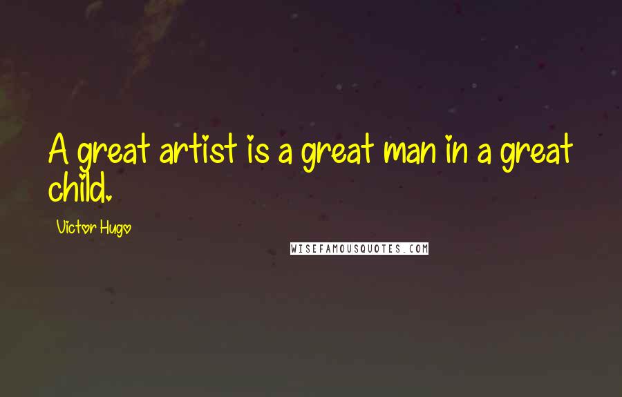 Victor Hugo Quotes: A great artist is a great man in a great child.
