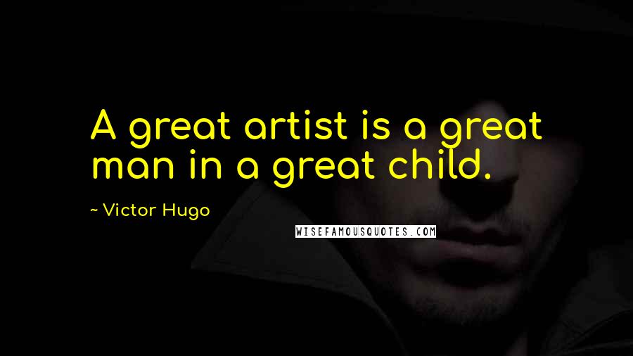 Victor Hugo Quotes: A great artist is a great man in a great child.