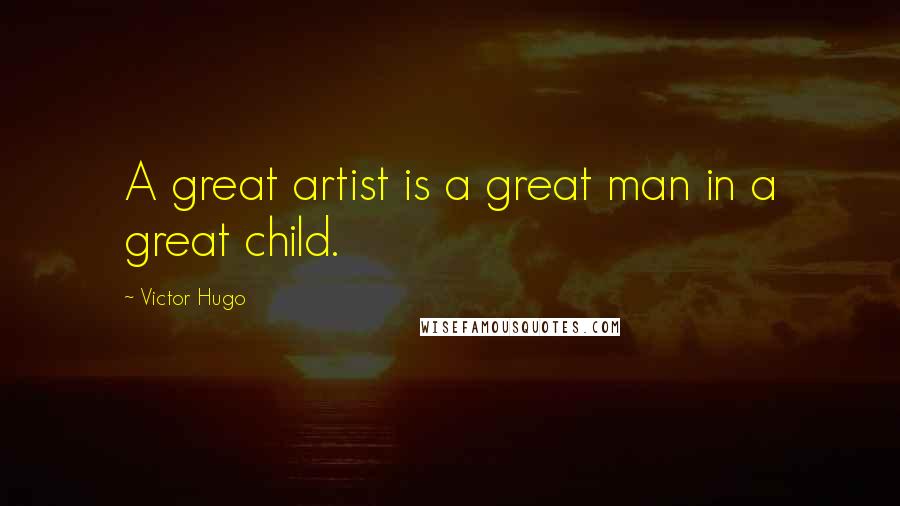 Victor Hugo Quotes: A great artist is a great man in a great child.
