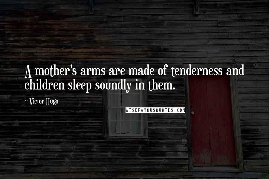 Victor Hugo Quotes: A mother's arms are made of tenderness and children sleep soundly in them.