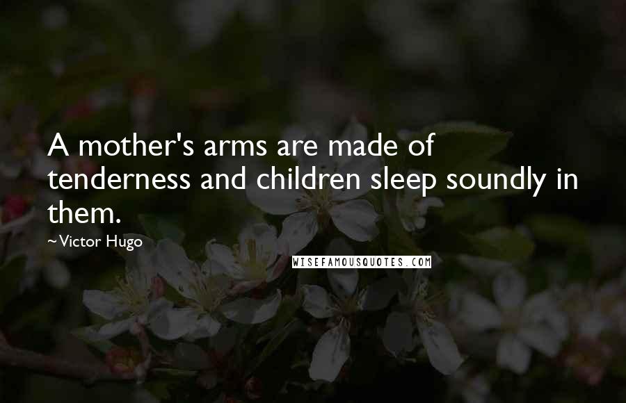 Victor Hugo Quotes: A mother's arms are made of tenderness and children sleep soundly in them.