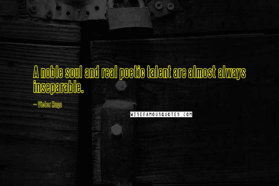 Victor Hugo Quotes: A noble soul and real poetic talent are almost always inseparable.