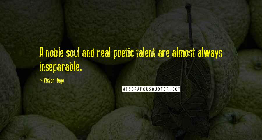 Victor Hugo Quotes: A noble soul and real poetic talent are almost always inseparable.