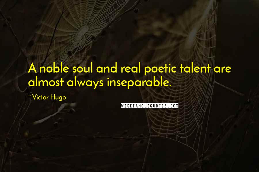 Victor Hugo Quotes: A noble soul and real poetic talent are almost always inseparable.