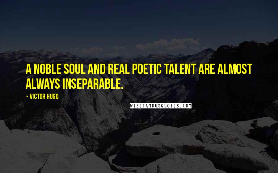 Victor Hugo Quotes: A noble soul and real poetic talent are almost always inseparable.