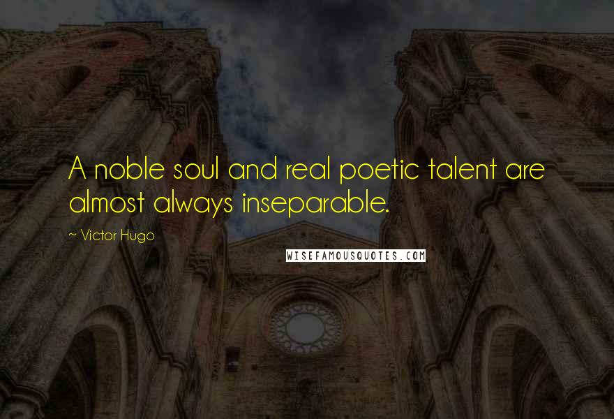 Victor Hugo Quotes: A noble soul and real poetic talent are almost always inseparable.