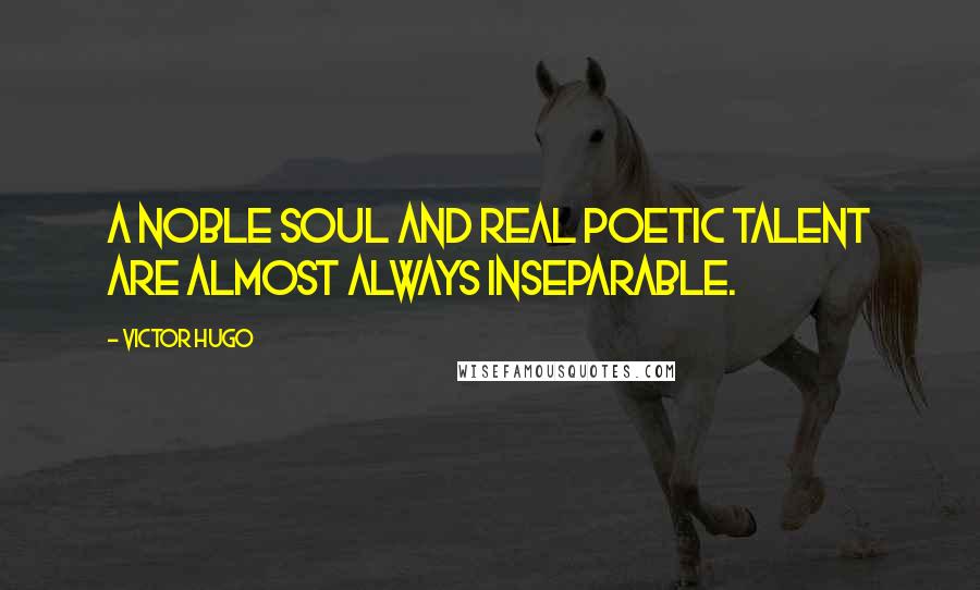 Victor Hugo Quotes: A noble soul and real poetic talent are almost always inseparable.