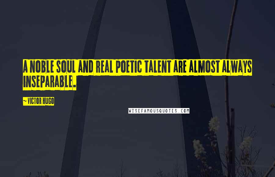 Victor Hugo Quotes: A noble soul and real poetic talent are almost always inseparable.