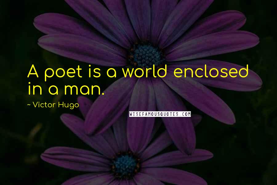 Victor Hugo Quotes: A poet is a world enclosed in a man.