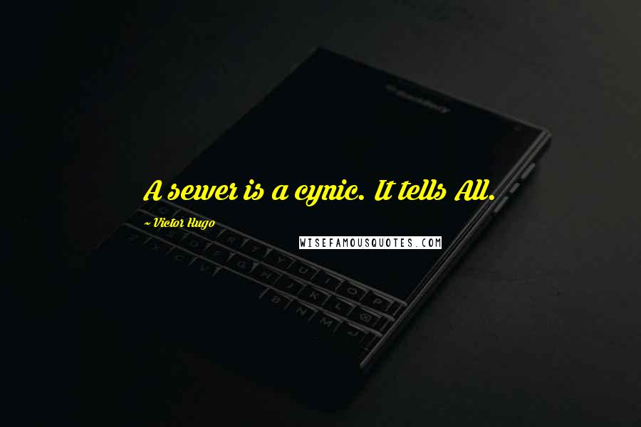Victor Hugo Quotes: A sewer is a cynic. It tells All.