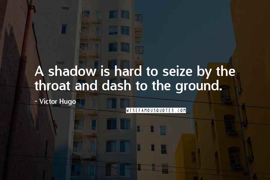 Victor Hugo Quotes: A shadow is hard to seize by the throat and dash to the ground.