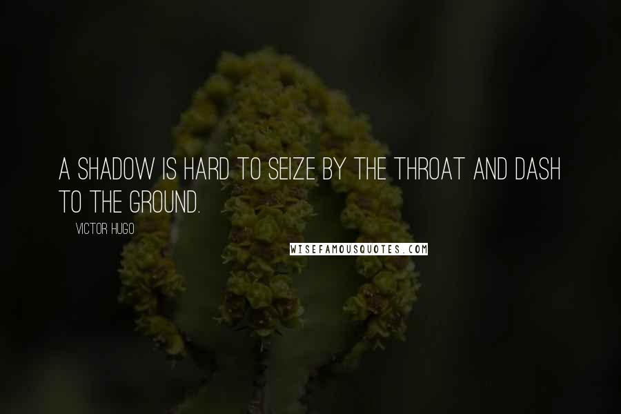 Victor Hugo Quotes: A shadow is hard to seize by the throat and dash to the ground.