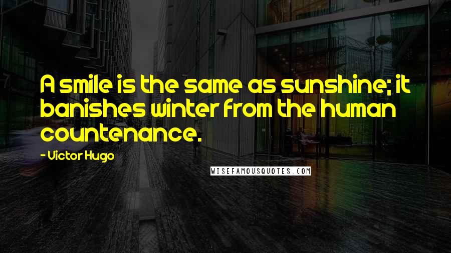 Victor Hugo Quotes: A smile is the same as sunshine; it banishes winter from the human countenance.