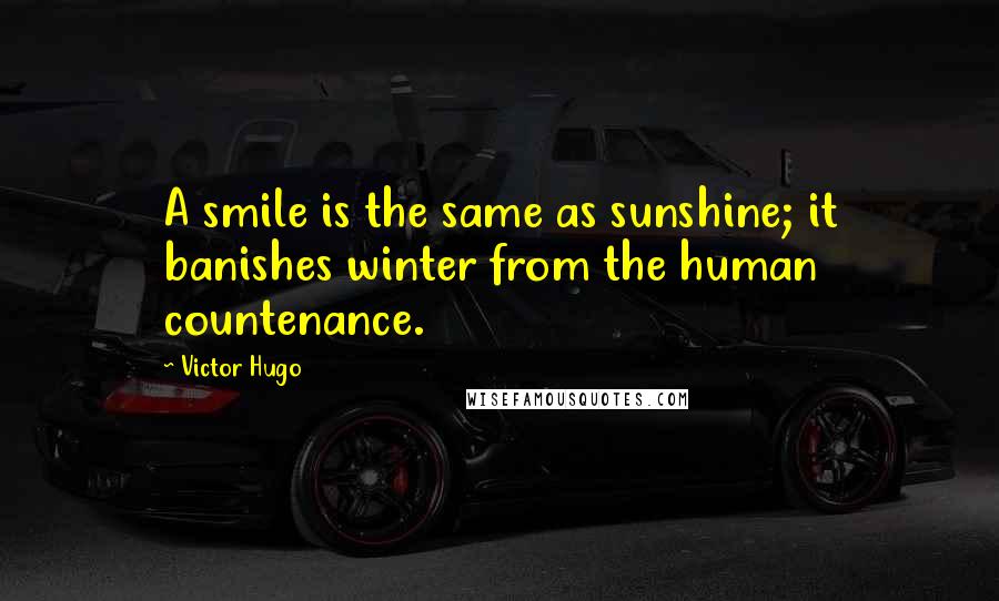 Victor Hugo Quotes: A smile is the same as sunshine; it banishes winter from the human countenance.