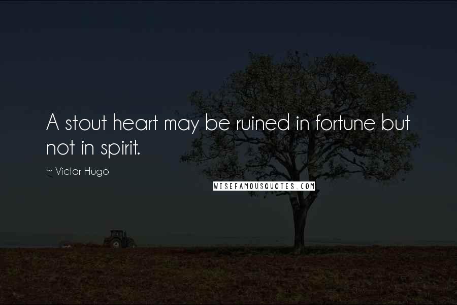 Victor Hugo Quotes: A stout heart may be ruined in fortune but not in spirit.