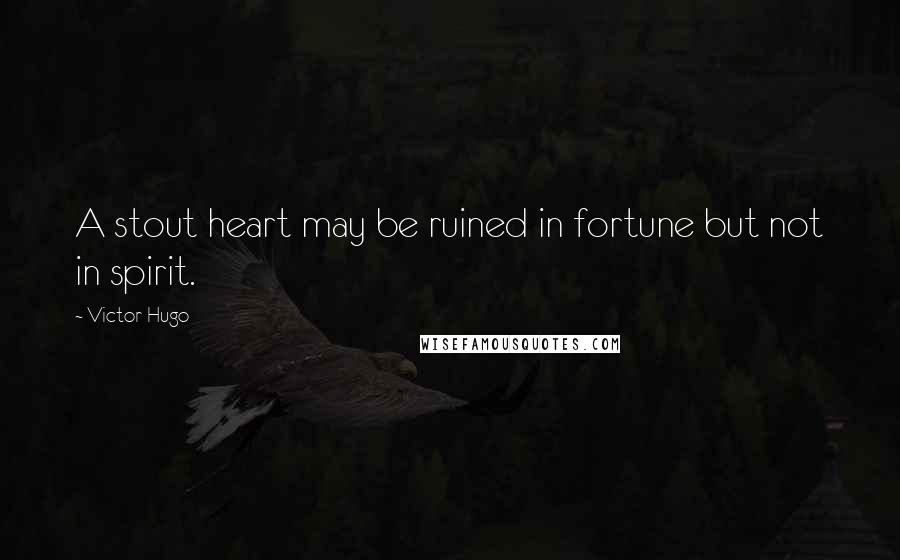 Victor Hugo Quotes: A stout heart may be ruined in fortune but not in spirit.