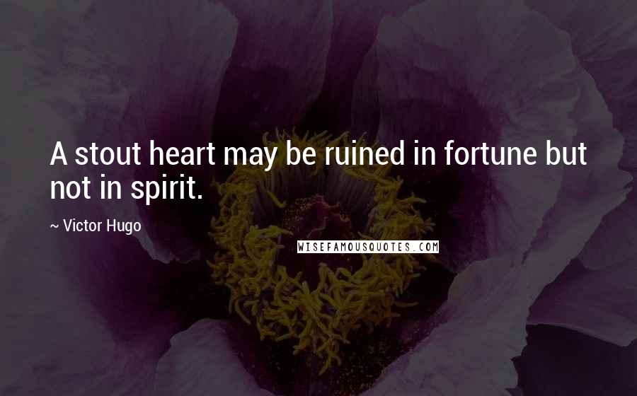 Victor Hugo Quotes: A stout heart may be ruined in fortune but not in spirit.