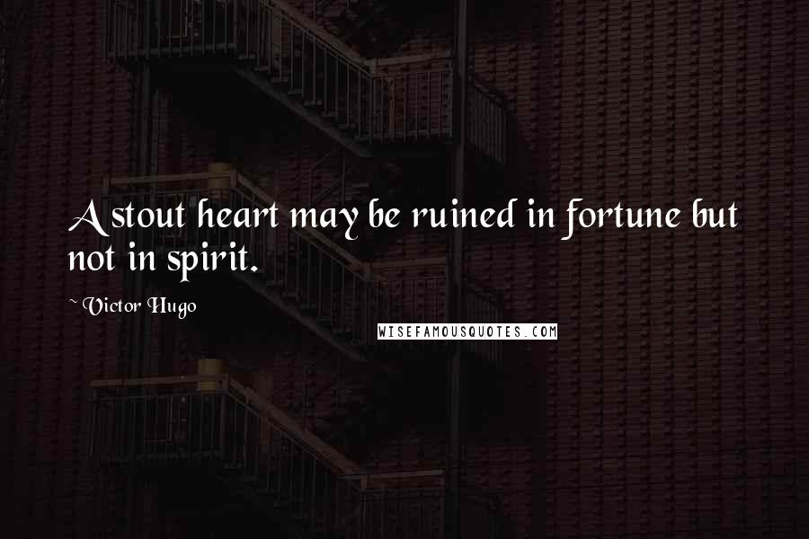 Victor Hugo Quotes: A stout heart may be ruined in fortune but not in spirit.