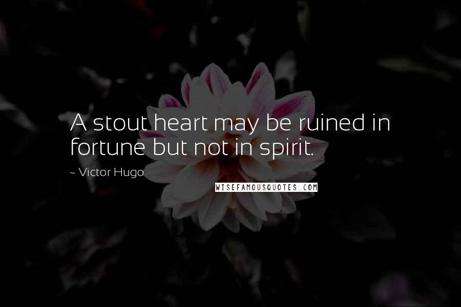 Victor Hugo Quotes: A stout heart may be ruined in fortune but not in spirit.