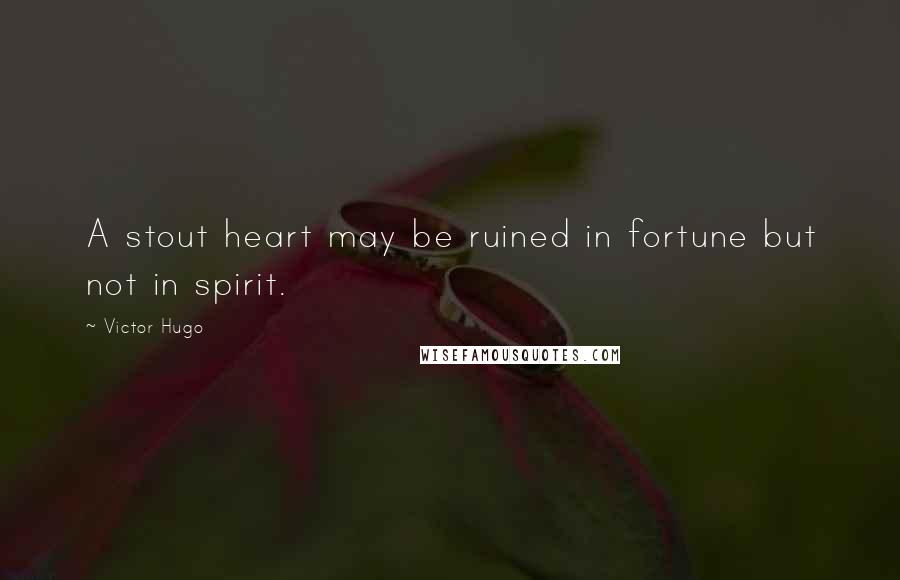 Victor Hugo Quotes: A stout heart may be ruined in fortune but not in spirit.