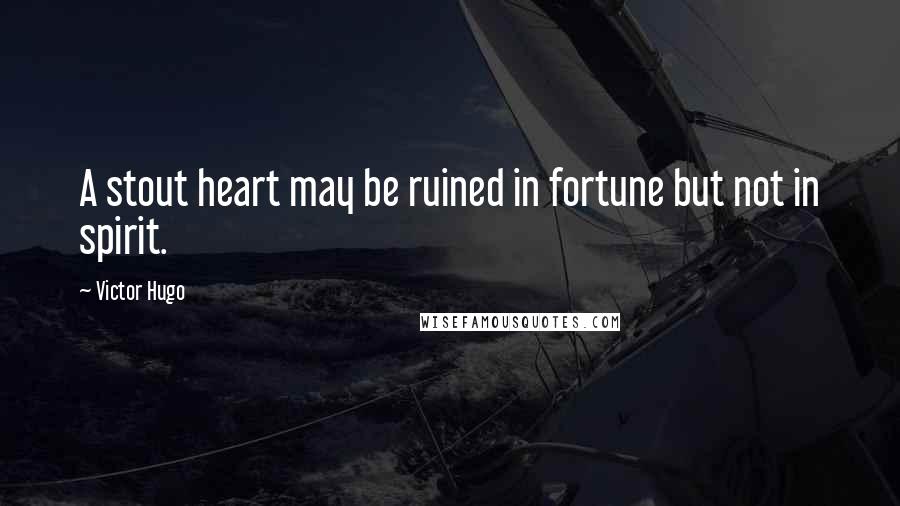 Victor Hugo Quotes: A stout heart may be ruined in fortune but not in spirit.