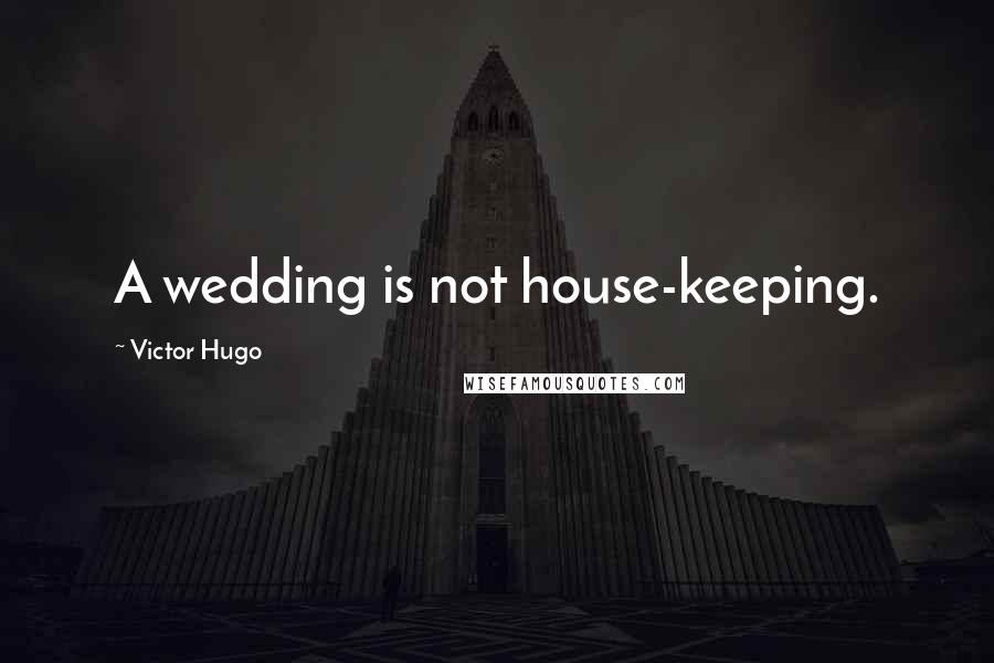 Victor Hugo Quotes: A wedding is not house-keeping.
