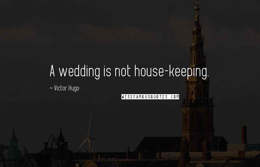 Victor Hugo Quotes: A wedding is not house-keeping.