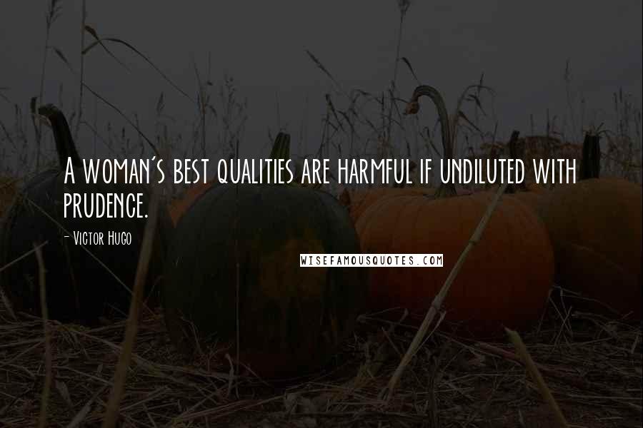 Victor Hugo Quotes: A woman's best qualities are harmful if undiluted with prudence.