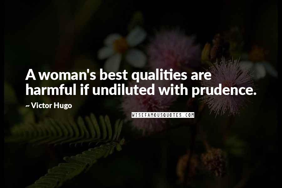 Victor Hugo Quotes: A woman's best qualities are harmful if undiluted with prudence.