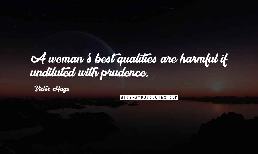 Victor Hugo Quotes: A woman's best qualities are harmful if undiluted with prudence.