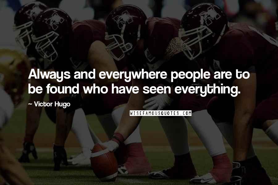 Victor Hugo Quotes: Always and everywhere people are to be found who have seen everything.