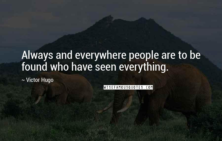 Victor Hugo Quotes: Always and everywhere people are to be found who have seen everything.