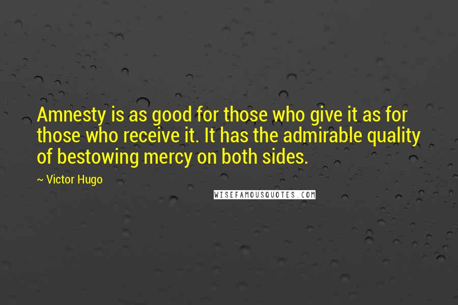 Victor Hugo Quotes: Amnesty is as good for those who give it as for those who receive it. It has the admirable quality of bestowing mercy on both sides.