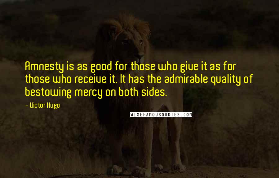 Victor Hugo Quotes: Amnesty is as good for those who give it as for those who receive it. It has the admirable quality of bestowing mercy on both sides.