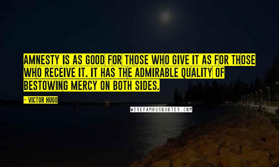 Victor Hugo Quotes: Amnesty is as good for those who give it as for those who receive it. It has the admirable quality of bestowing mercy on both sides.