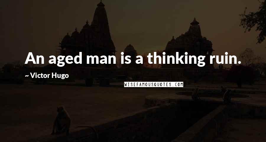 Victor Hugo Quotes: An aged man is a thinking ruin.