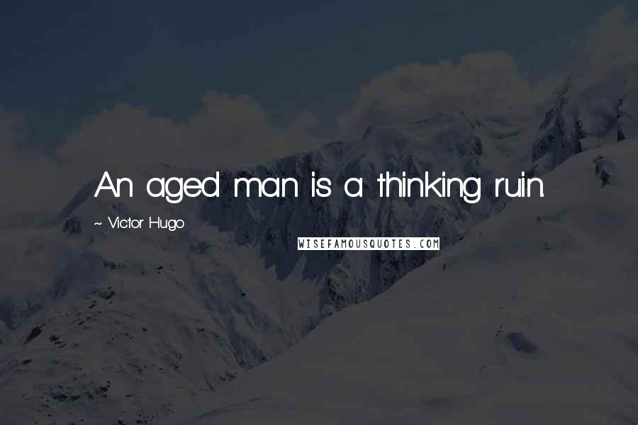 Victor Hugo Quotes: An aged man is a thinking ruin.